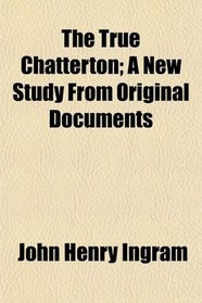 The True Chatterton; A New Study From Original Documents