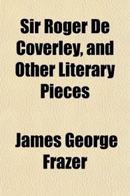 Sir Roger De Coverley, and Other Literary Pieces