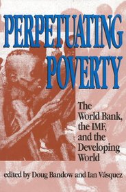 Perpetuating Poverty: The World Bank, the IMF, and the Developing World