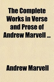 The Complete Works in Verse and Prose of Andrew Marvell ...