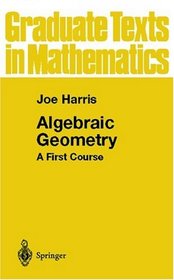 Algebraic Geometry : A First Course (Graduate Texts in Mathematics)