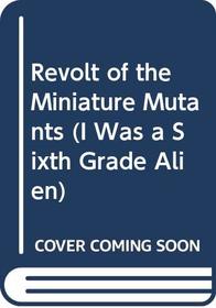 Revolt of the Miniature Mutants (I Was a Sixth Grade Alien)