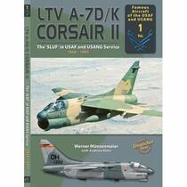 LTV A-7D/K Corsair II: The 'SLUF' in USAF and USANG Service 1968-1993: Famous Aircraft of the USAF and USAG Volume 1 (Famous Aircraft of the USAF and USAG, 1)