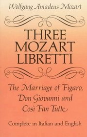 Three Mozart Libretti : The Marriage of Figaro, Don Giovanni and Cosi Fan Tutte, Complete in Italian and English