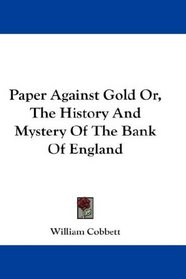 Paper Against Gold Or, The History And Mystery Of The Bank Of England