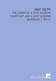 Gray Youth: The Story of a Very Modern Courtship and a Very Modern Marriage [ 1914 ]