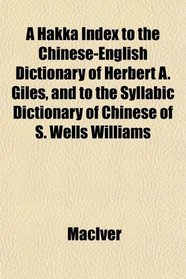 A Hakka Index to the Chinese-English Dictionary of Herbert A. Giles, and to the Syllabic Dictionary of Chinese of S. Wells Williams