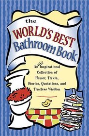 The World's Best Bathroom Book: An Absorbing Collection Of Wit, Wisdon, Humor And Inspiration
