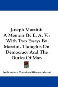 Joseph Mazzini: A Memoir By E. A. V.: With Two Essays By Mazzini, Thoughts On Democracy And The Duties Of Man