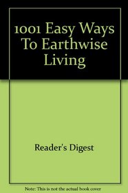 1001 Easy Ways For Earth-Wise Living - Natural and Eco-Friendly Ideas That Can Make A Real Difference To Your Life