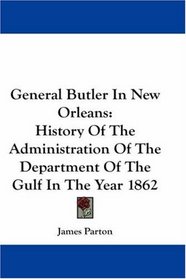 General Butler In New Orleans: History Of The Administration Of The Department Of The Gulf In The Year 1862