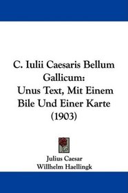 C. Iulii Caesaris Bellum Gallicum: Unus Text, Mit Einem Bile Und Einer Karte (1903)