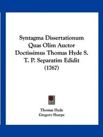 Syntagma Dissertationum Quas Olim Auctor Doctissimus Thomas Hyde S. T. P. Separatim Edidit (1767) (Latin Edition)