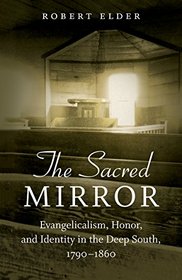 The Sacred Mirror: Evangelicalism, Honor, and Identity in the Deep South, 1790-1860