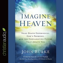 Imagine Heaven: Near-Death Experiences, God's Promises, and the Exhilarating Future That Awaits You