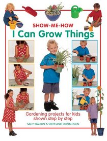Show Me How: I Can Grow Things: Gardening projects for kids shown step by step