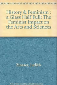 History  Feminism: A Glass Half Full (The Feminist Impact on the Arts and Sciences)