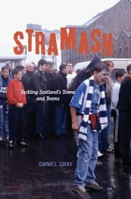 Stramash!: A Ramble Through Scotland's Towns and Teams. Daniel Gray