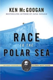 Race to the Polar Sea: The Heroic Adventures and Romantic Obsessions of Elisha Kent Kane