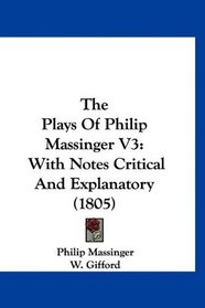 The Plays Of Philip Massinger V3: With Notes Critical And Explanatory (1805)