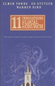 11 Innovations in the Local Church: How Today's Leaders Can Learn, Discern and Move into the Future