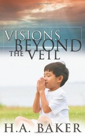 Visions Beyond the Veil: Visions of Heaven, Angels, Satan, Hell and the End of the Age