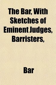 The Bar, With Sketches of Eminent Judges, Barristers,