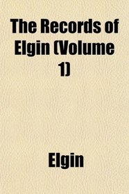 The Records of Elgin (Volume 1)