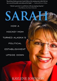 Sarah: How a Hockey Mom Turned Alaska's Political Establishment on Its Ear