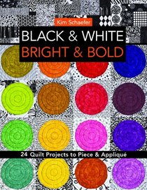 Black & White, Bright & Bold: 24 Quilt Projects to Piece & Appliqu