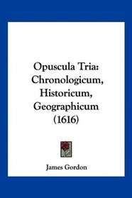 Opuscula Tria: Chronologicum, Historicum, Geographicum (1616) (Latin Edition)