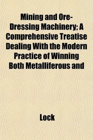 Mining and Ore-Dressing Machinery; A Comprehensive Treatise Dealing With the Modern Practice of Winning Both Metalliferous and