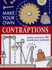 Make Your Own Contraptions: Design and Build 50 Marvellous Machines