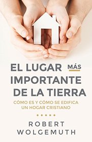 El Lugar ms importante de la tierra: Cmo es y cmo se edifica un hogar cristiano (Spanish Edition)