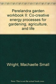 Perelandra garden workbook II: Co-creative energy processes for gardening, agriculture, and life