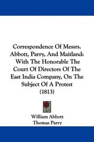 Correspondence Of Messrs. Abbott, Parry, And Maitland: With The Honorable The Court Of Directors Of The East India Company, On The Subject Of A Protest (1813)