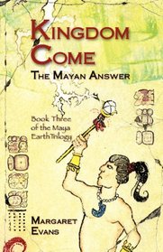 Kingdom Come: The Mayan Answer (The Maya Earth Trilogy) (Volume 3)