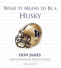 What It Means to Be a Husky:  Don James and Washington's Greatest Players (What It Means to Be ...)