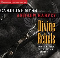 Divine Rebels: Saints, Mystics, Holy Change Agents-and You