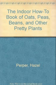 The Indoor How-to Book of Oats, Peas, Beans and Other Pretty Plants