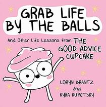 Grab Life by the Balls: And Other Life Lessons from The Good Advice Cupcake
