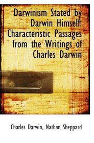 Darwinism Stated by Darwin Himself: Characteristic Passages from the Writings of Charles Darwin