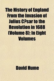 The History of England From the Invasion of Julius Csar to the Revolution in 1688 (Volume 8); In Eight Volumes