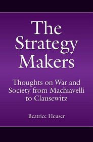 The Strategy Makers: Thoughts on War and Society from Machiavelli to Clausewitz (Praeger Security International)