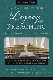 A Legacy of Preaching, Volume Two---Enlightenment to the Present Day: The Life, Theology, and Method of History?s Great Preachers