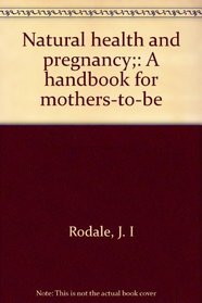 Natural health and pregnancy;: A handbook for mothers-to-be
