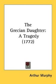 The Grecian Daughter: A Tragedy (1772)