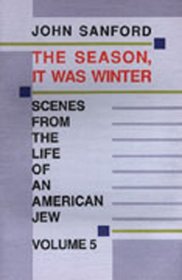 The Season, It Was Winter: Scenes from the Life of an American Jew (Sanford, John B., Scenes from the Life of An American Jew, V. 5.)