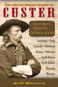 Great Plains Guide to Custer, The: 85 Forts, Fights, & Other Sites