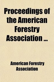 Proceedings of the American Forestry Association ...